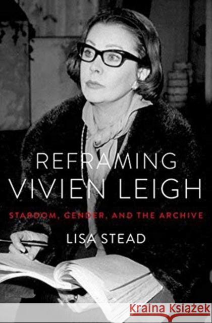 Reframing Vivien Leigh: Stardom, Gender, and the Archive Lisa Stead 9780190906504 Oxford University Press, USA - książka