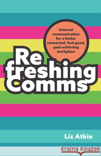 Refreshing Comms: Internal communication for a better-connected, feel-good, goal-achieving workplace Liz Atkin 9781788605854 Practical Inspiration Publishing - książka