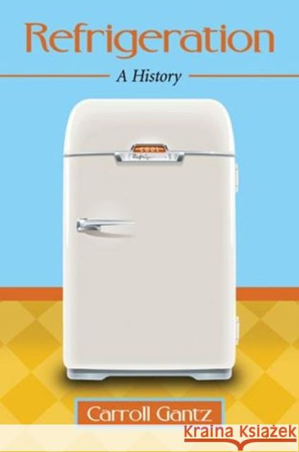 Refrigeration: A History Carroll Gantz 9780786476879 McFarland & Company - książka