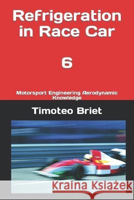 Refrigeration in Race Car - 6: Motorsport Engineering Aerodynamic Knowledge Timoteo Briet Blanes   9798386576882 Independently Published - książka