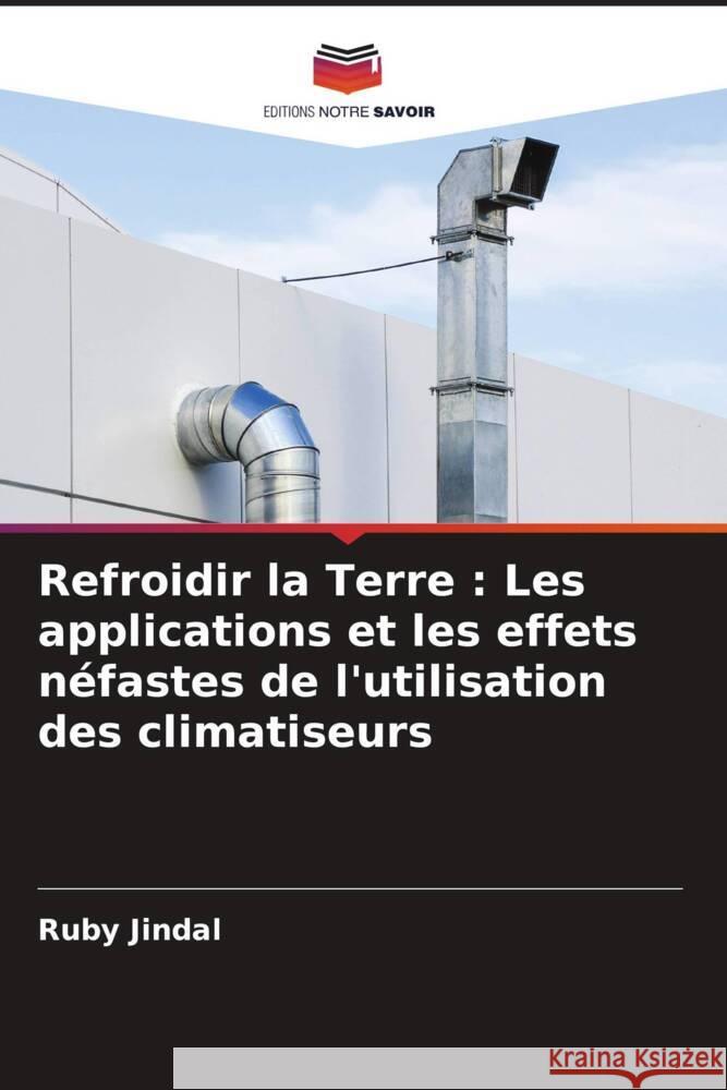 Refroidir la Terre: Les applications et les effets n?fastes de l'utilisation des climatiseurs Ruby Jindal 9786207992126 Editions Notre Savoir - książka
