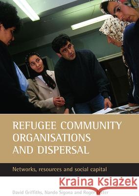 Refugee Community Organisations and Dispersal: Networks, Resources and Social Capital David J. Griffiths Nando Sigona Roger Zetter 9781861346346 Policy Press - książka