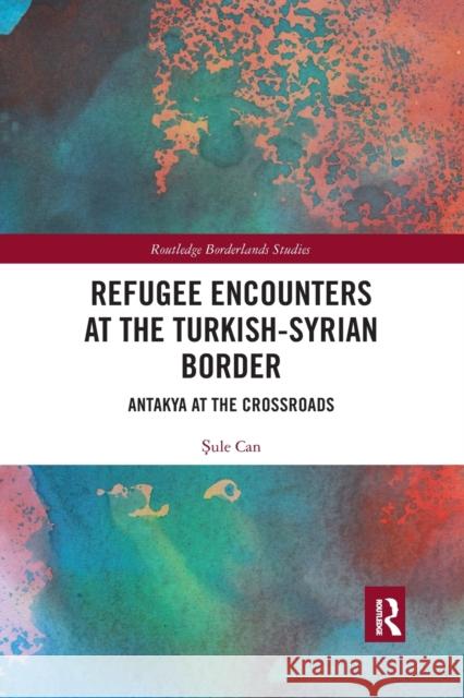 Refugee Encounters at the Turkish-Syrian Border: Antakya at the Crossroads Şule Can 9781032176994 Routledge - książka