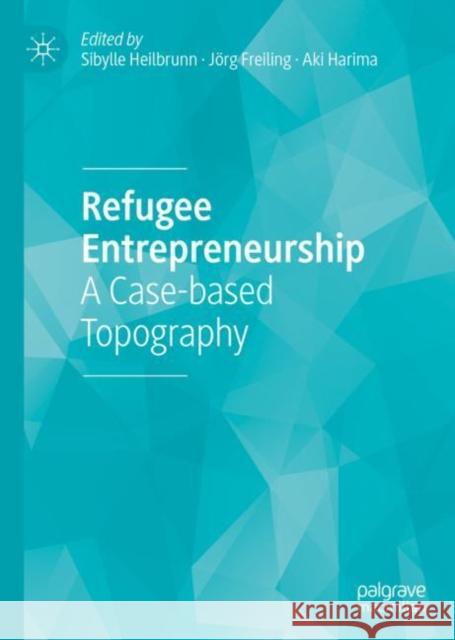 Refugee Entrepreneurship: A Case-Based Topography Heilbrunn, Sibylle 9783319925332 Palgrave MacMillan - książka