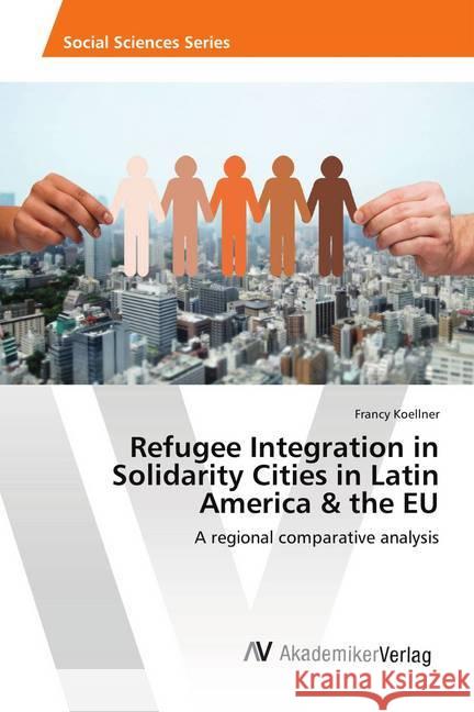 Refugee Integration in Solidarity Cities in Latin America & the EU : A regional comparative analysis Koellner, Francy 9786202218801 AV Akademikerverlag - książka