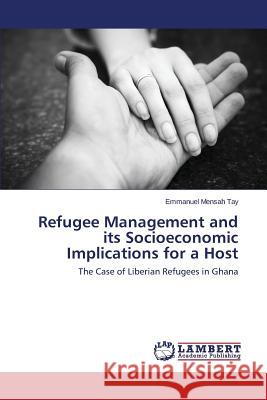 Refugee Management and Its Socioeconomic Implications for a Host Tay Emmanuel Mensah 9783659581014 LAP Lambert Academic Publishing - książka