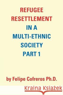 Refugee Resettlement in a Multi-Ethnic Society Part 1 by Felipe Cofreros Ph.D. Felipe Cofreros, PH D 9781490796734 Trafford Publishing - książka