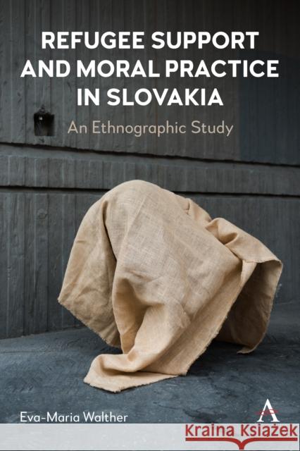 Refugee Support and Moral Practice in Slovakia: An Ethnographic Study Eva-Maria Walther 9781839991240 Anthem Press - książka