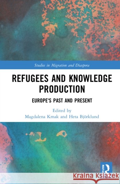 Refugees and Knowledge Production: Europe's Past and Present Kmak, Magdalena 9780367552060 Taylor & Francis Ltd - książka