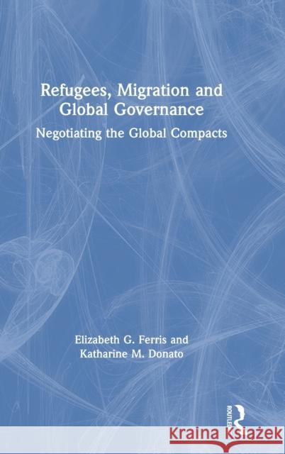 Refugees, Migration and Global Governance: Negotiating the Global Compacts Elizabeth G. Ferris Katharine M. Donato 9780815387961 Routledge - książka