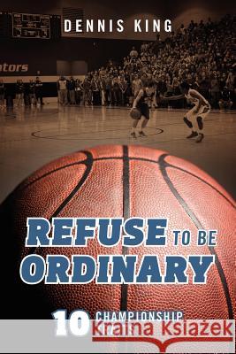 Refuse to Be Ordinary: 10 Championship Traits King, Dennis 9781432793616 Outskirts Press - książka