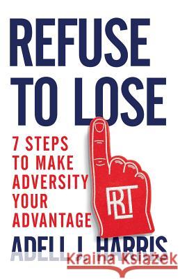 Refuse to Lose: 7 Steps to Make Adversity Your Advantage Adell J. Harris 9781544502618 Lioncrest Publishing - książka