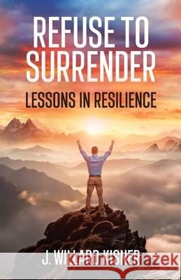Refuse To Surrender: Lessons In Resilience J Willard Kisner 9798889260929 Manuscripts LLC - książka