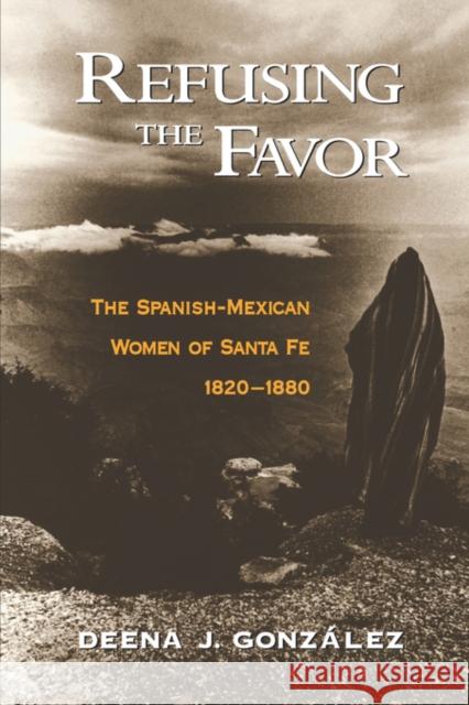 Refusing the Favor: The Spanish-Mexican Women of Santa Fe, 1820-1880 Gonzalez, Deena J. 9780195145946 Oxford University Press - książka