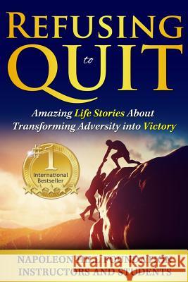 Refusing To Quit: Amazing Life Stories About Transforming Adversity into Victory Napoleon Hill Foundation Instructors and 9781518826245 Createspace Independent Publishing Platform - książka