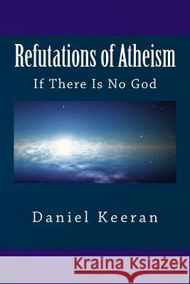 Refutations of Atheism: If There Is No God Daniel Keeran 9781518727610 Createspace - książka