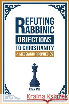 Refuting Rabbinic Objections to Christianity & Messianic Prophecies Eitan Bar 9781792912900 Independently Published - książka