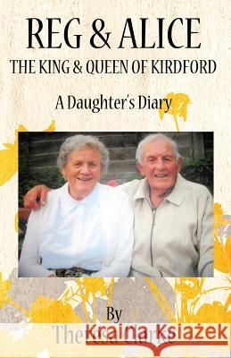 Reg & Alice: The King & Queen of Kirdford: A Daughter's Diary Theresa Clarke 9781533303530 Createspace Independent Publishing Platform - książka