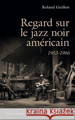 Regard sur le jazz noir am?ricain: 1953-1966 Roland Guillon 9782336506739 Editions L'Harmattan - książka