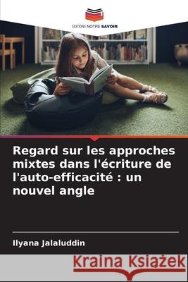 Regard sur les approches mixtes dans l'écriture de l'auto-efficacité : un nouvel angle Jalaluddin, Ilyana 9786209321399 Editions Notre Savoir - książka