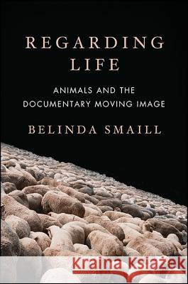 Regarding Life: Animals and the Documentary Moving Image Belinda Smaill 9781438462493 State University of New York Press - książka