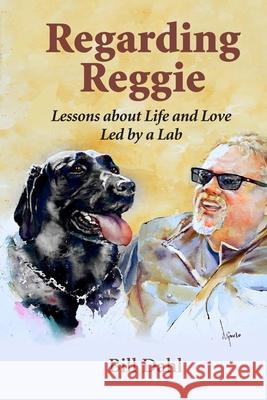 Regarding Reggie: Lessons about Life and Love Led by a Lab Bill Dahl 9780983583646 Bill Dahl - książka