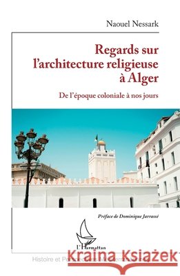 Regards sur l'architecture religieuse ? Alger: De l'?poque coloniale ? nos jours Naouel Nessark Dominique Jarrass? 9782336470887 Editions L'Harmattan - książka