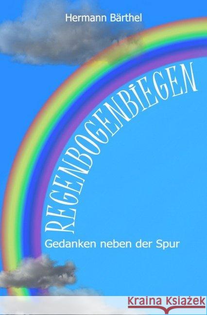 Regenbogenbiegen : Gedanken neben der Spur Bärthel, Hermann 9783750275515 epubli - książka