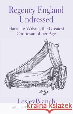 Regency England Undressed: Harriette Wilson, the Greatest Courtesan of Her Age: 2016 Lesley Blanch 9780993355226 Book Blast ePublishing - książka