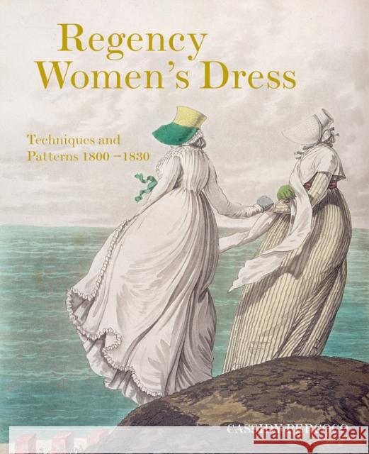 Regency Women's Dress: Techniques and Patterns 1800–1830 Cassidy Percoco 9781849943017 Batsford Ltd - książka