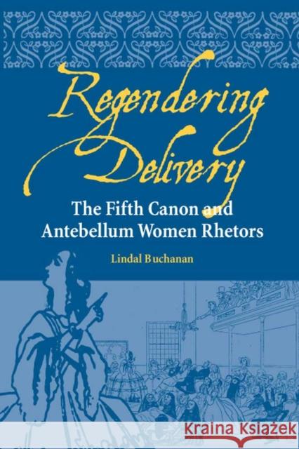 Regendering Delivery: The Fifth Canon and Antebellum Women Rhetors Buchanan, Lindal 9780809326587 Southern Illinois University Press - książka