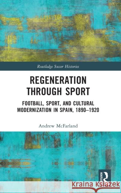 Regeneration through Sport: Football, Sport, and Cultural Modernization in Spain, 1890-1920 McFarland, Andrew 9781032188492 Taylor & Francis Ltd - książka