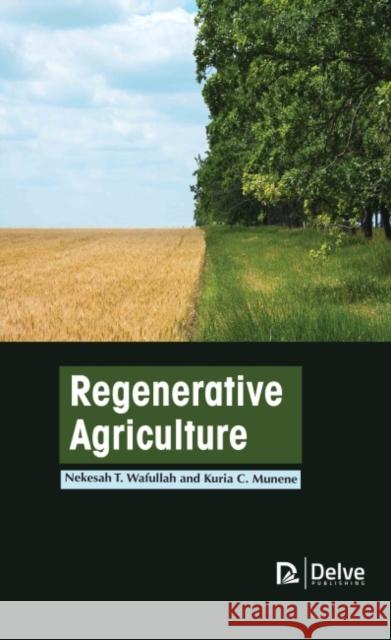 Regenerative Agriculture Nekesah T. Wafullah Kuria C. Munene 9781774690864 Delve Publishing - książka