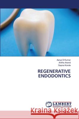 REGENERATIVE ENDODONTICS S Kumar, Aarya, Anand, Anitha, Konde, Sapna 9786208482428 LAP Lambert Academic Publishing - książka