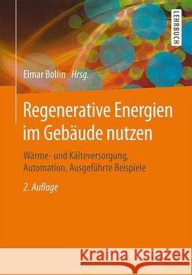 Regenerative Energien Im Gebäude Nutzen: Wärme- Und Kälteversorgung, Automation, Ausgeführte Beispiele Bollin, Elmar 9783658124045 Vieweg+Teubner - książka