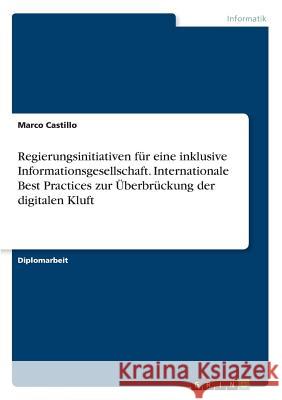 Regierungsinitiativen für eine inklusive Informationsgesellschaft. Internationale Best Practices zur Überbrückung der digitalen Kluft Marco Castillo 9783668795860 Grin Verlag - książka