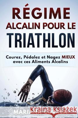 REGIME ALCALIN POUR Le TRIATHLON: Courez, Pedalez et Nagez MIEUX avec ces Aliments Alcalins Correa, Mariana 9781530823949 Createspace Independent Publishing Platform - książka