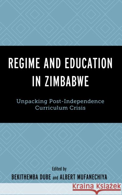 Regime and Education in Zimbabwe: Unpacking Post-Independence Curriculum Crisis Bekithemba Dube Albert Mufanechiya Cordial Bhebe 9781666953121 Lexington Books - książka