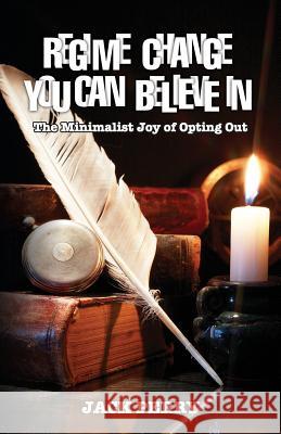 Regime Change You Can Believe In: The Minimalist Joy of Opting Out Jack Perry 9781941071434 Stairway Press - książka