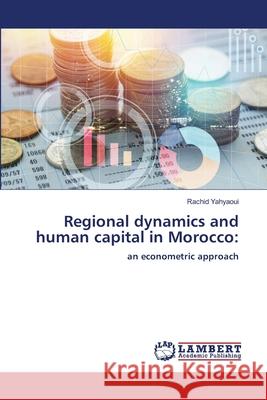 Regional dynamics and human capital in Morocco: Yahyaoui, Rachid 9786209149344 LAP Lambert Academic Publishing - książka