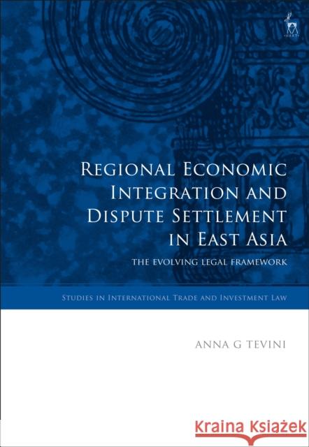 Regional Economic Integration and Dispute Settlement in East Asia: The Evolving Legal Framework Anna G. Tevini 9781849465830 Hart Publishing (UK) - książka