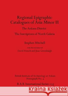 Regional Epigraphic Catalogues of Asia Minor II: The Ankara District. The Inscriptions of North Galatia Stephen Mitchell 9780860541660 British Archaeological Reports Oxford Ltd - książka