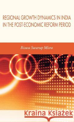 Regional Growth Dynamics in India in the Post-Economic Reform Period Biswa Swarup Misra 9780230004917 Palgrave MacMillan - książka