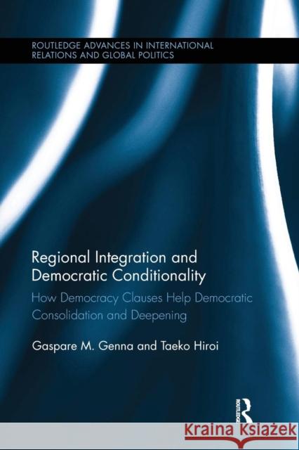 Regional Integration and Democratic Conditionality: How Democracy Clauses Help Democratic Consolidation and Deepening Gaspare M. Genna Taeko Hiroi 9781138287211 Routledge - książka