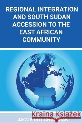Regional Integration and South Sudan Accession to the East African Community Jacob Dut Chol Riak 9780645583243 Africa World Books Pty Ltd - książka