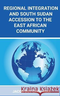 Regional Integration and South Sudan Accession to the East African Community Jacob Dut Chol Riak 9780645612752 Africa World Books Pty Ltd - książka