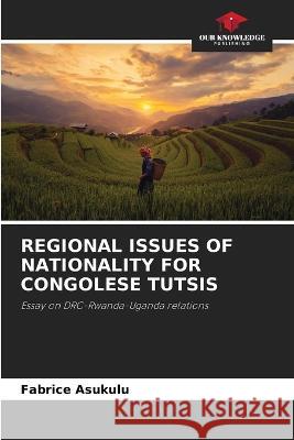 Regional Issues of Nationality for Congolese Tutsis Fabrice Asukulu   9786205720684 Our Knowledge Publishing - książka