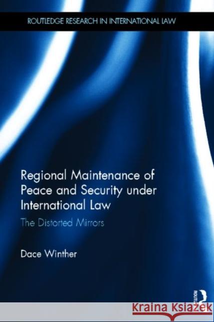 Regional Maintenance of Peace and Security Under International Law: The Distorted Mirrors Winther, Dace 9780415854993 Routledge - książka