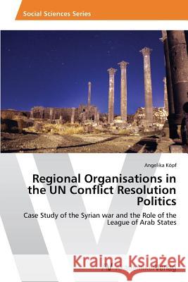 Regional Organisations in the UN Conflict Resolution Politics Köpf Angelika 9783639468649 AV Akademikerverlag - książka