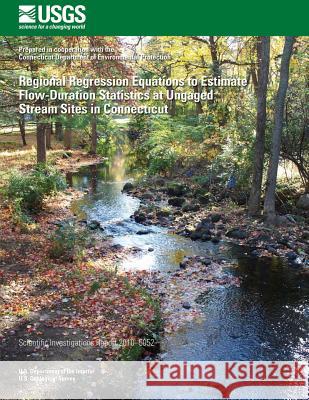 Regional Regression Equations to Estimate Flow-Duration Statistics at Ungaged Stream Sites in Connecticut U. S. Department of the Interior 9781497580718 Createspace - książka